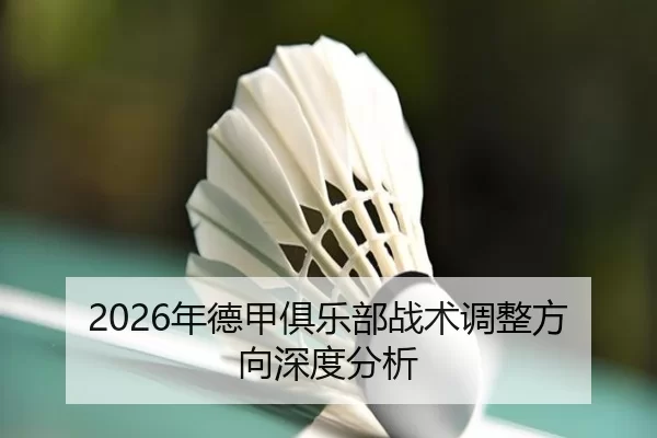 2026年德甲俱乐部战术调整方向深度分析