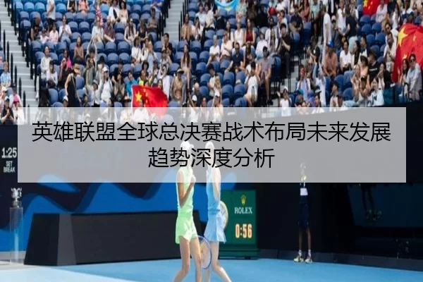 英雄联盟全球总决赛战术布局未来发展趋势深度分析