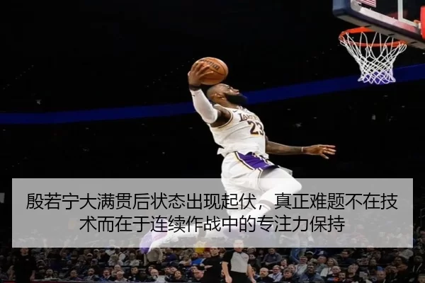 殷若宁大满贯后状态出现起伏，真正难题不在技术而在于连续作战中的专注力保持